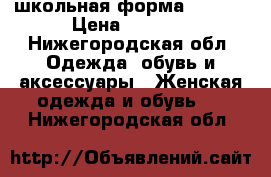 школьная форма 134/64 › Цена ­ 1 000 - Нижегородская обл. Одежда, обувь и аксессуары » Женская одежда и обувь   . Нижегородская обл.